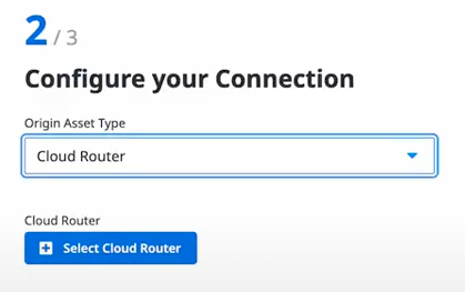 A box showing step 2 of 3, titled Configure your Connection. There is a dropdown titled Origin Asset Type, with the option Cloud Router selected. A button labeled Select Cloud Router is below it.