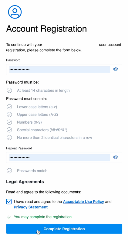 An account registration form. There are two fields, a password field and a repeat password field. The directions indicate passwords must be at least 14 characters in length and must contain lowercase letters; uppercase letters; numbers; special characters of a limited set that include an exclamation mark, an "at" sign, an octothorpe, a dollar sign, a caret, an ampersand, and an asterisk; and no more than 2 identical characters in a row. The form has ensured that the two passwords match. Finally, there is a legal agreement checkbox at the end that confirms you have read the acceptable use policy and privacy statement, both linked. The box is checked, so the button labeled "Complete Registration" is active.